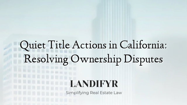 Quiet Title Actions in California: Resolving Ownership Disputes