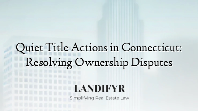 Quiet Title Actions in Connecticut: Resolving Ownership Disputes