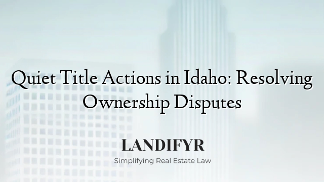 Quiet Title Actions in Idaho: Resolving Ownership Disputes