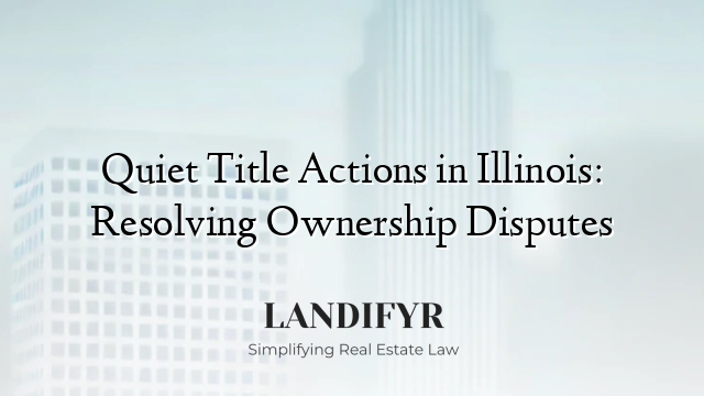 Quiet Title Actions in Illinois: Resolving Ownership Disputes