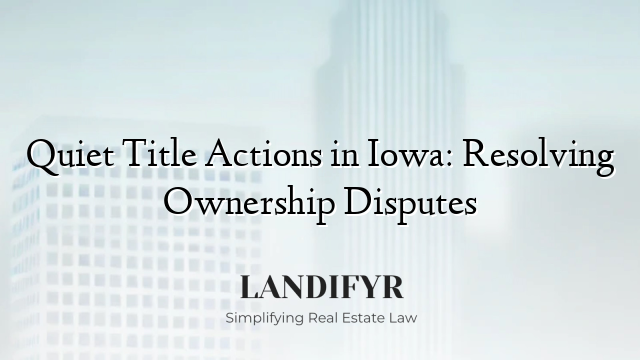 Quiet Title Actions in Iowa: Resolving Ownership Disputes
