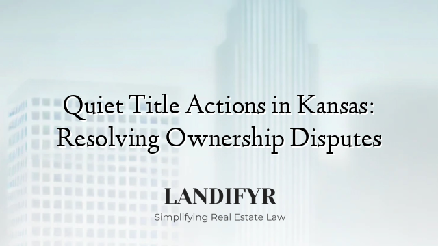 Quiet Title Actions in Kansas: Resolving Ownership Disputes