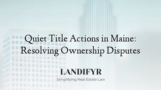 Quiet Title Actions in Maine: Resolving Ownership Disputes