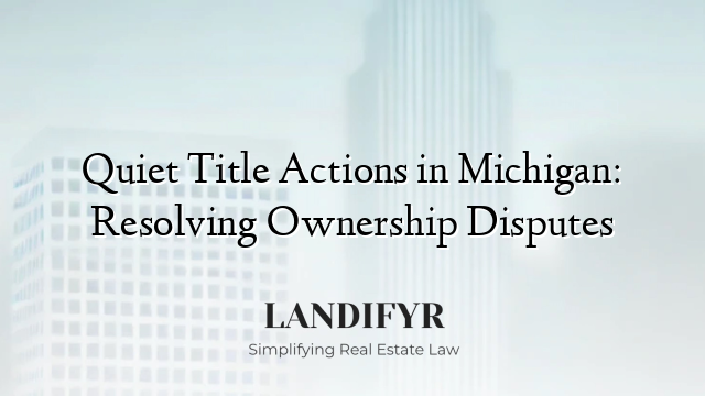 Quiet Title Actions in Michigan: Resolving Ownership Disputes