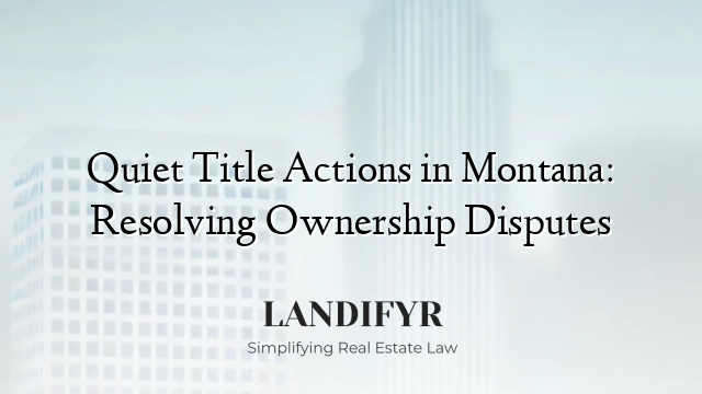 Quiet Title Actions in Montana: Resolving Ownership Disputes