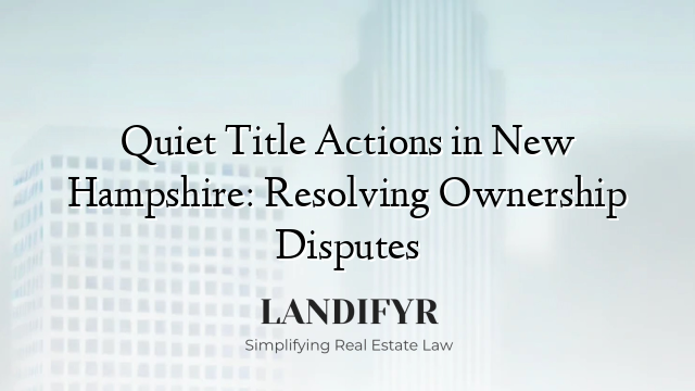 Quiet Title Actions in New Hampshire: Resolving Ownership Disputes