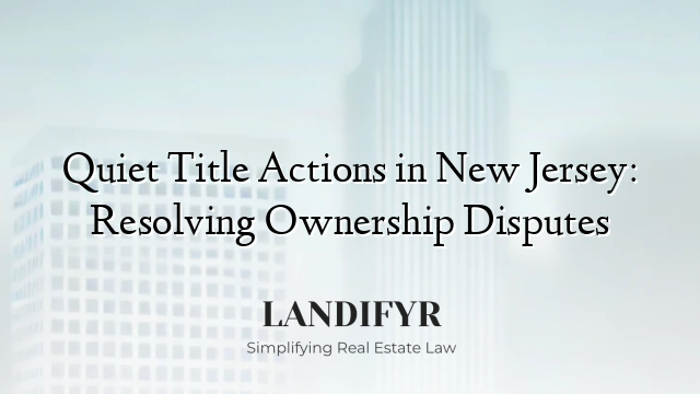 Quiet Title Actions in New Jersey: Resolving Ownership Disputes