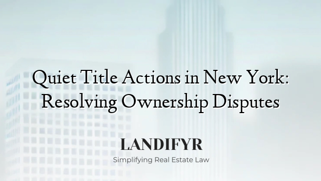 Quiet Title Actions in New York: Resolving Ownership Disputes