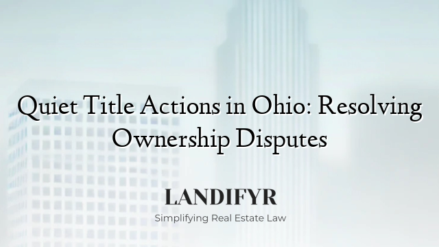 Quiet Title Actions in Ohio: Resolving Ownership Disputes