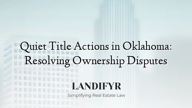 Quiet Title Actions in Oklahoma: Resolving Ownership Disputes