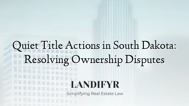 Quiet Title Actions in South Dakota: Resolving Ownership Disputes