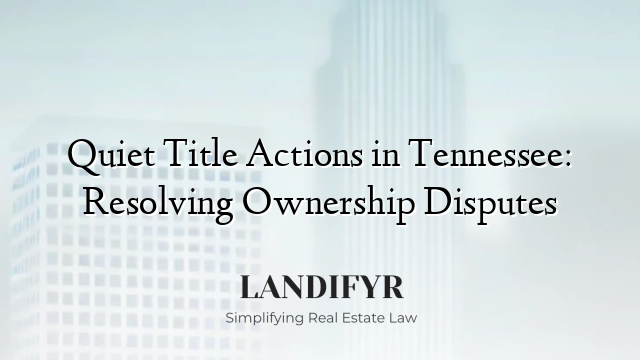 Quiet Title Actions in Tennessee: Resolving Ownership Disputes