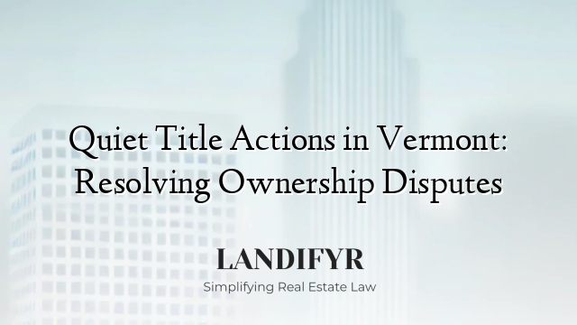 Quiet Title Actions in Vermont: Resolving Ownership Disputes
