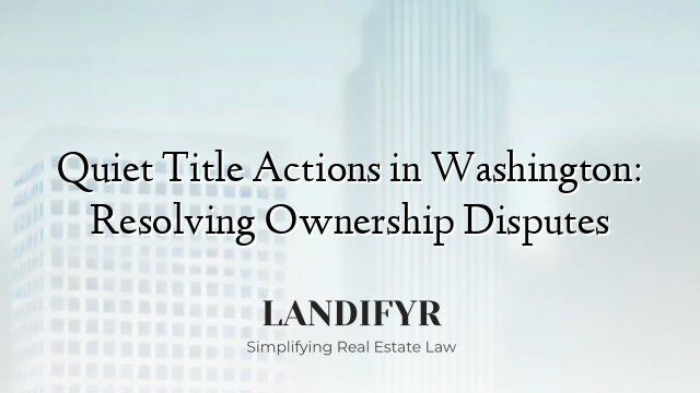 Quiet Title Actions in Washington: Resolving Ownership Disputes