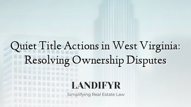 Quiet Title Actions in West Virginia: Resolving Ownership Disputes