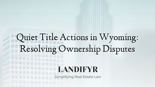 Quiet Title Actions in Wyoming: Resolving Ownership Disputes