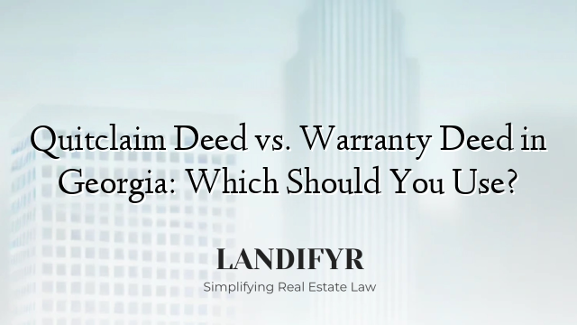 Quitclaim Deed vs. Warranty Deed in Georgia: Which Should You Use?