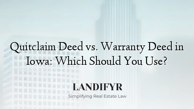 Quitclaim Deed vs. Warranty Deed in Iowa: Which Should You Use?