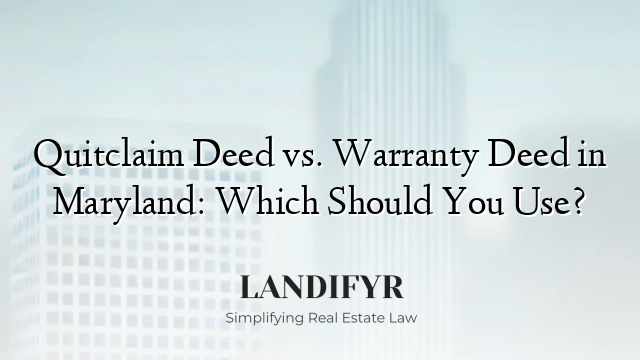 Quitclaim Deed vs. Warranty Deed in Maryland: Which Should You Use?
