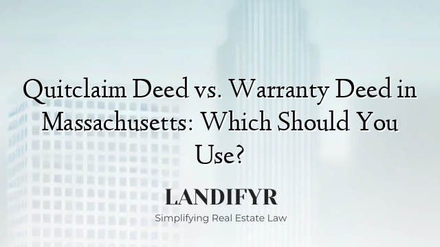 Quitclaim Deed vs. Warranty Deed in Massachusetts: Which Should You Use?
