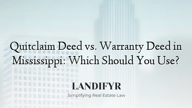 Quitclaim Deed vs. Warranty Deed in Mississippi: Which Should You Use?