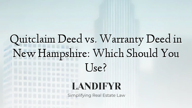 Quitclaim Deed vs. Warranty Deed in New Hampshire: Which Should You Use?