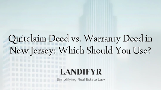 Quitclaim Deed vs. Warranty Deed in New Jersey: Which Should You Use?