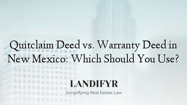 Quitclaim Deed vs. Warranty Deed in New Mexico: Which Should You Use?
