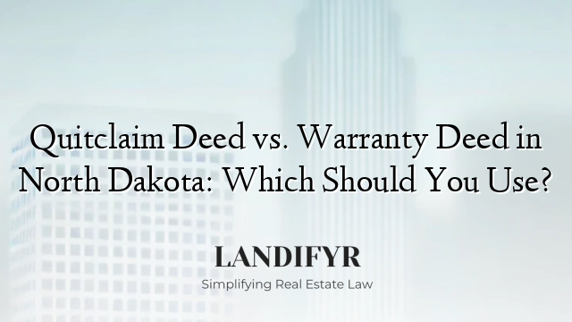 Quitclaim Deed vs. Warranty Deed in North Dakota: Which Should You Use?