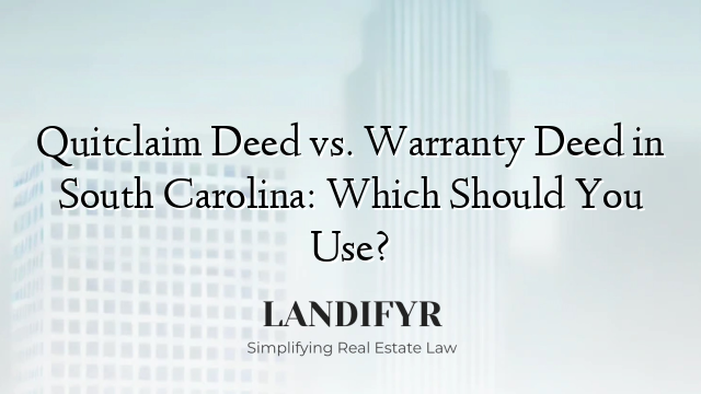 Quitclaim Deed vs. Warranty Deed in South Carolina: Which Should You Use?