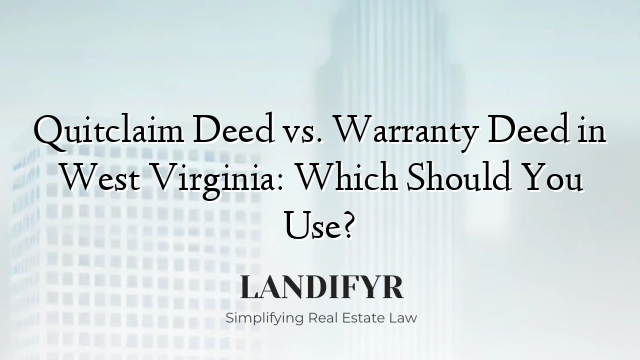 Quitclaim Deed vs. Warranty Deed in West Virginia: Which Should You Use?