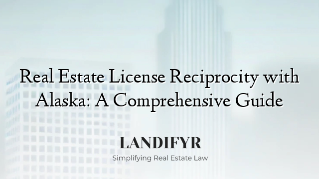 Real Estate License Reciprocity with Alaska: A Comprehensive Guide