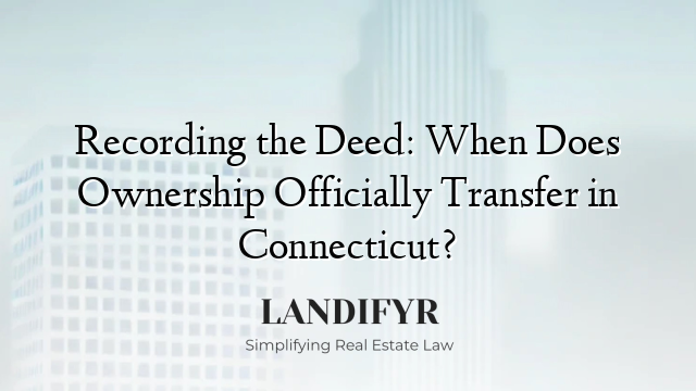 Recording the Deed: When Does Ownership Officially Transfer in Connecticut?