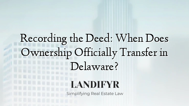 Recording the Deed: When Does Ownership Officially Transfer in Delaware?