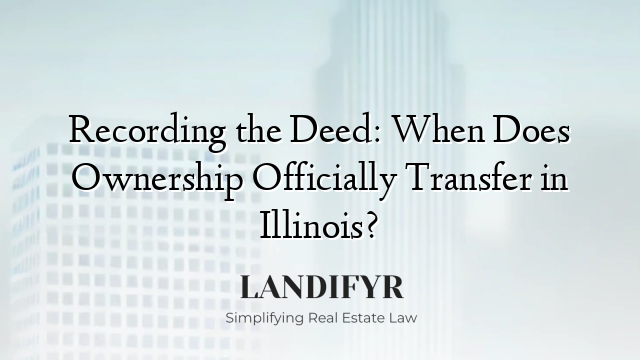 Recording the Deed: When Does Ownership Officially Transfer in Illinois?