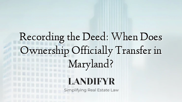 Recording the Deed: When Does Ownership Officially Transfer in Maryland?