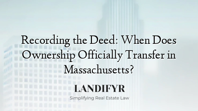 Recording the Deed: When Does Ownership Officially Transfer in Massachusetts?