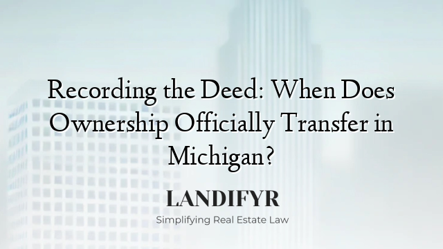 Recording the Deed: When Does Ownership Officially Transfer in Michigan?