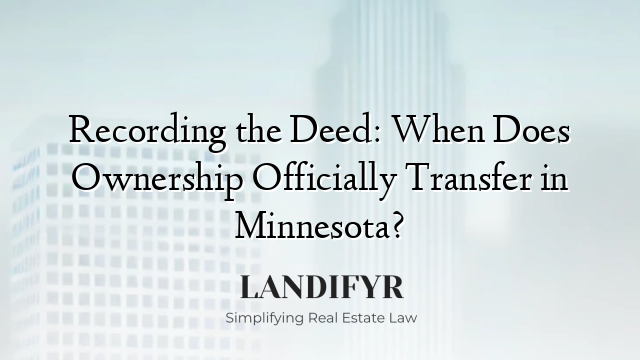 Recording the Deed: When Does Ownership Officially Transfer in Minnesota?