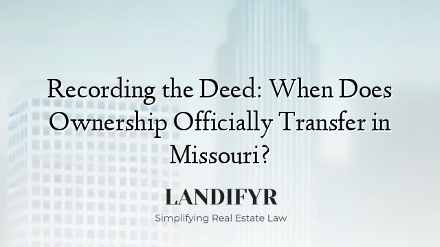 Recording the Deed: When Does Ownership Officially Transfer in Missouri?