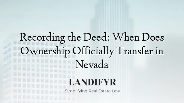 Recording the Deed: When Does Ownership Officially Transfer in Nevada