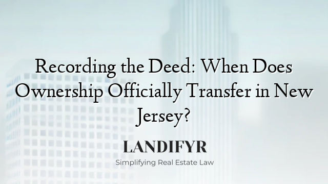 Recording the Deed: When Does Ownership Officially Transfer in New Jersey?