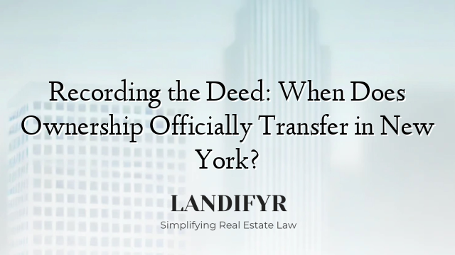 Recording the Deed: When Does Ownership Officially Transfer in New York?