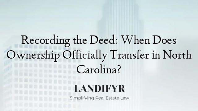 Recording the Deed: When Does Ownership Officially Transfer in North Carolina?