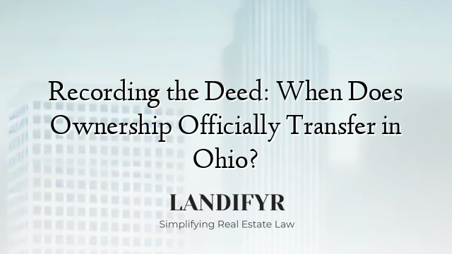 Recording the Deed: When Does Ownership Officially Transfer in Ohio?