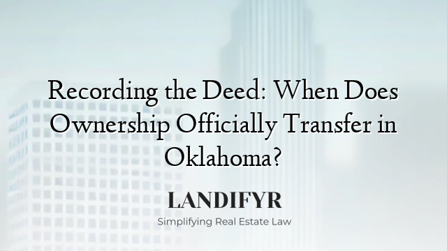 Recording the Deed: When Does Ownership Officially Transfer in Oklahoma?
