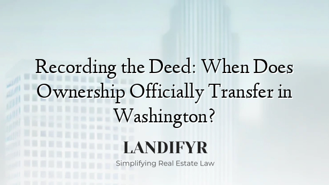 Recording the Deed: When Does Ownership Officially Transfer in Washington?