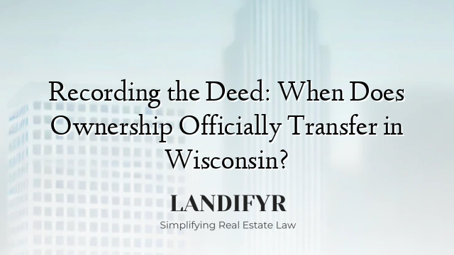 Recording the Deed: When Does Ownership Officially Transfer in Wisconsin?