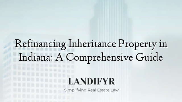 Refinancing Inheritance Property in Indiana: A Comprehensive Guide