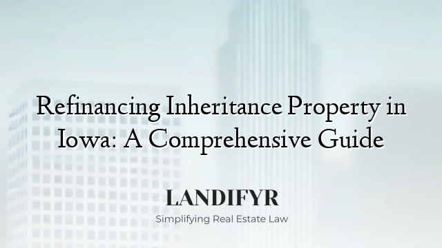 Refinancing Inheritance Property in Iowa: A Comprehensive Guide